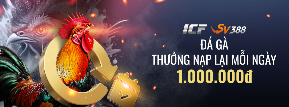 Nạp lại hàng ngày – Đá Gà: 12% lên đến 1.000.000 VND